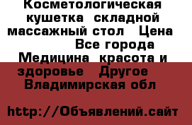 Косметологическая кушетка, складной массажный стол › Цена ­ 4 000 - Все города Медицина, красота и здоровье » Другое   . Владимирская обл.